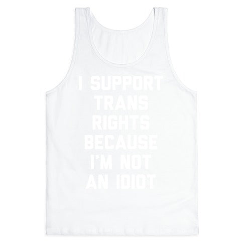 I Support Trans Rights Because I'm Not An Idiot Tank Top