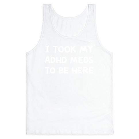 I Took My ADHD Meds To Be Here Tank Top