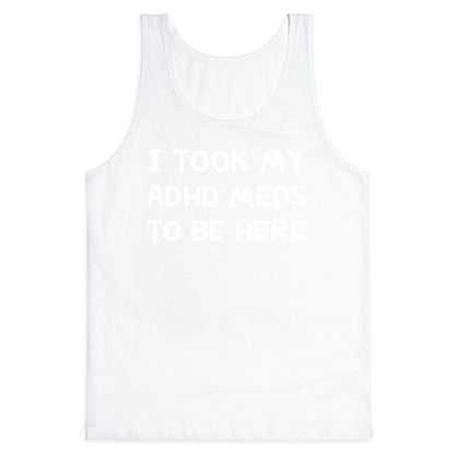 I Took My ADHD Meds To Be Here Tank Top