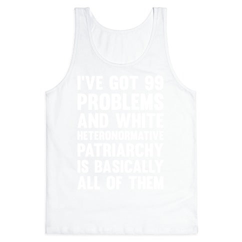 I've Got 99 Problems And White Heteronormative Patriarchy Is Basically All Of Them Tank Top