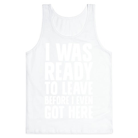 I Was Ready To Leave Before I Even Got Here Tank Top