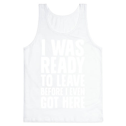 I Was Ready To Leave Before I Even Got Here Tank Top