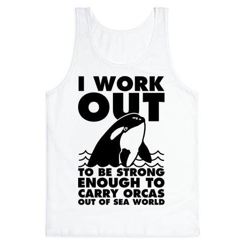 I Work Out to be Strong Enough to Carry Orcas Out of Sea World Tank Top