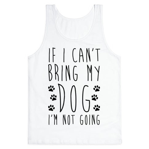 If I Can't Bring My Dog I'm Not Going Tank Top