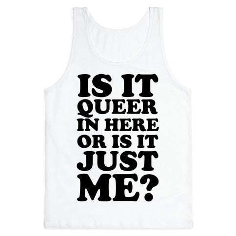 Is It Queer In Here Or Is It Just Me Tank Top