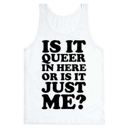 Is It Queer In Here Or Is It Just Me Tank Top