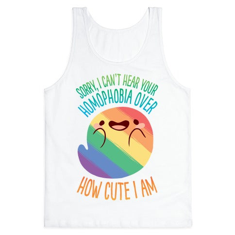 Sorry, I Can't Hear Your Homophobia Over How Cute I Am Tank Top