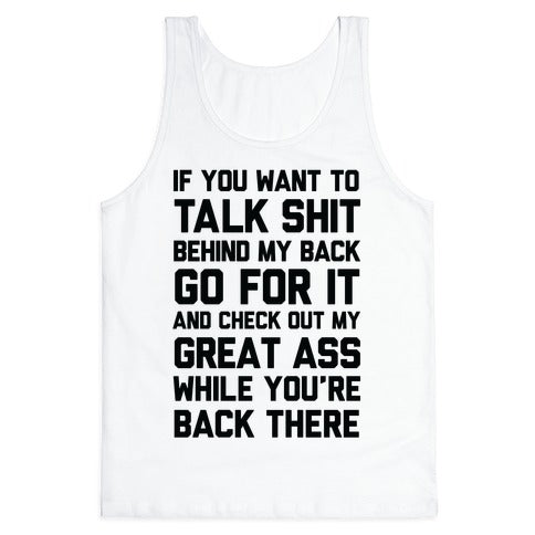 Talk Shit Behind My Back and Check Out My Great Ass While You're Back There Tank Top