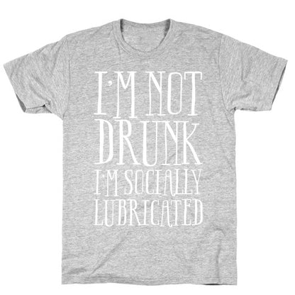 I'm Not Drunk, I'm Socially Lubricated T-Shirt
