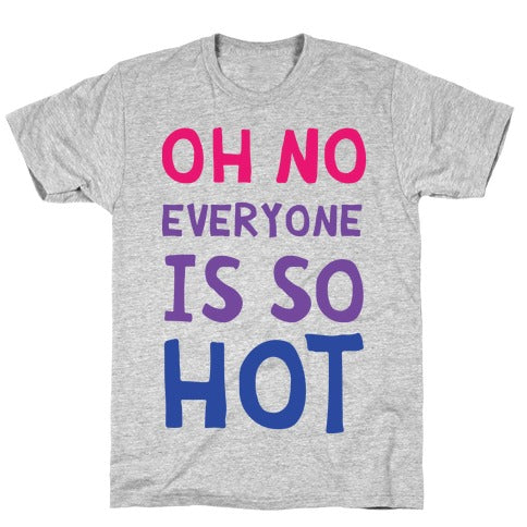 Oh No Everyone Is So Hot Bisexual T-Shirt