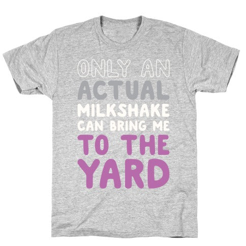 Only Actual Milkshakes Can Bring Me To The Yard T-Shirt
