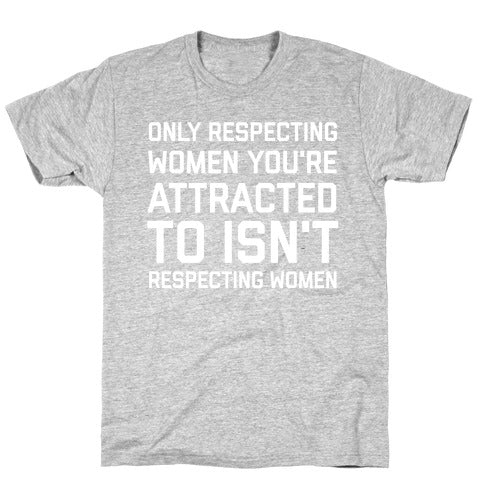 Only Respecting Women You're Attracted To Isn't Respecting Women T-Shirt
