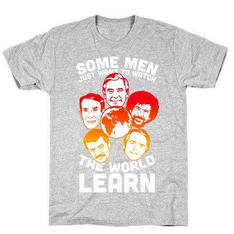 Some Men Just Want to Watch The World Learn T-Shirt