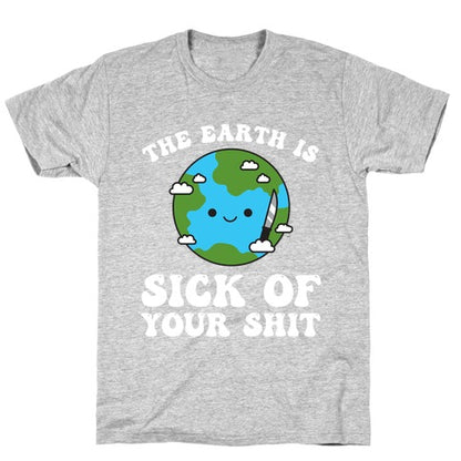 The Earth Is Sick Of Your Shit  T-Shirt