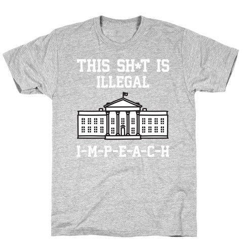 This Sh*t Is Illegal, IMPEACH T-Shirt