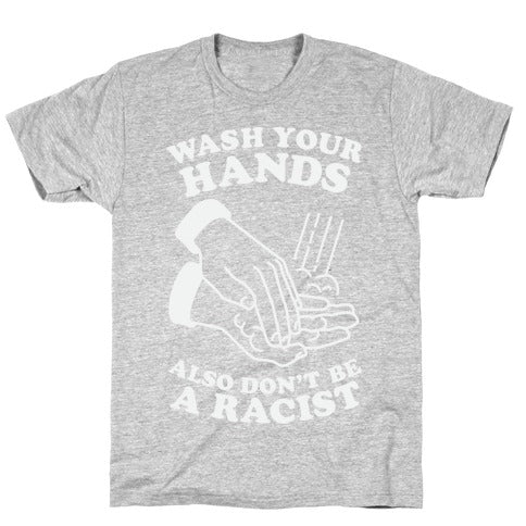 Wash Your Hands, Also Don't Be A Racist   T-Shirt