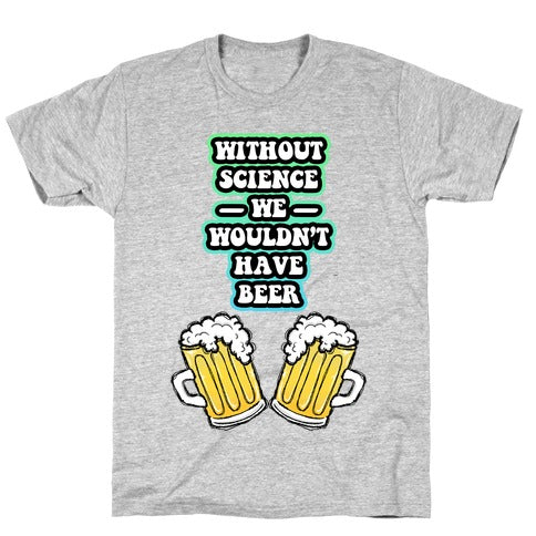 Without Science We Wouldn't Have Beer T-Shirt