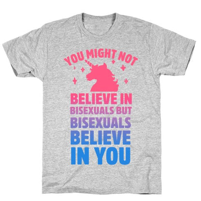 You Might Not Believe In Bisexuals But Bisexuals Believe In You T-Shirt