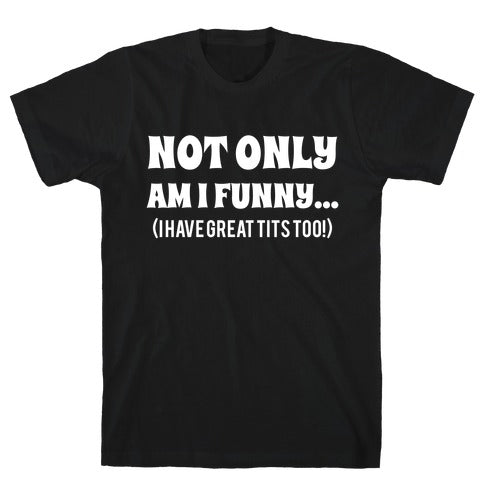 Not Only Am I Funny... (I Have Great Tits Too!) T-Shirt