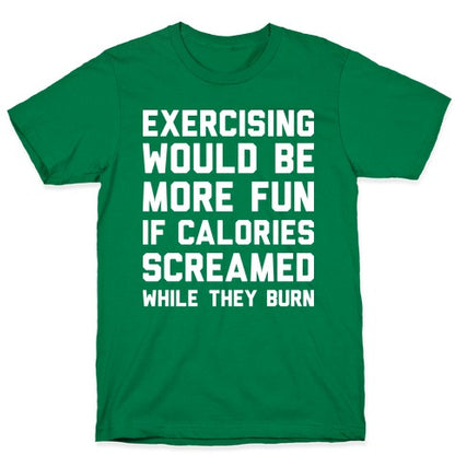 Exercising Would Be More Fun If Calories Screamed While They Burn T-Shirt
