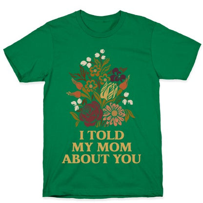 I Told My Mom About You T-Shirt