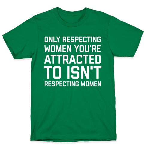 Only Respecting Women You're Attracted To Isn't Respecting Women T-Shirt