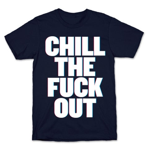 Chill the Fuck Out T-Shirt