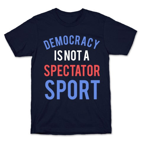 Democracy, It's Not A Spectator Sport T-Shirt