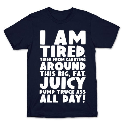 I Am Tired From Carrying Around This Big Fat Juicy Dump Truck Ass All Day T-Shirt