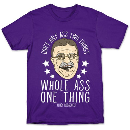Don't Half Ass Two Things Whole Ass One Thing - Teddy Roosevelt T-Shirt