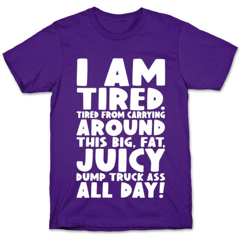 I Am Tired From Carrying Around This Big Fat Juicy Dump Truck Ass All Day T-Shirt
