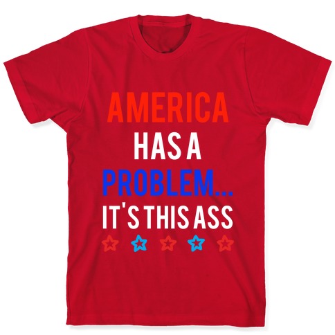 America Has A Problem... It's This Ass T-Shirt