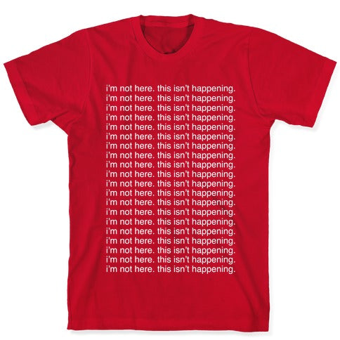 I'm not here. This isn't Happening. T-Shirt