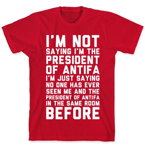 I'm Not Saying I'm the President of Antifa T-Shirt