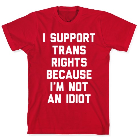I Support Trans Rights Because I'm Not An Idiot T-Shirt
