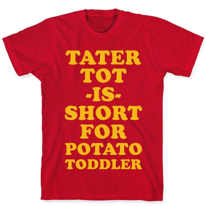 Tater Tot is Short for Potato Toddler T-Shirt