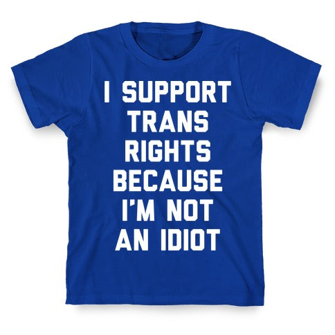 I Support Trans Rights Because I'm Not An Idiot T-Shirt