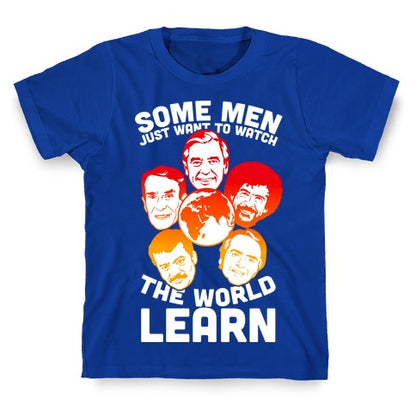 Some Men Just Want to Watch The World Learn T-Shirt
