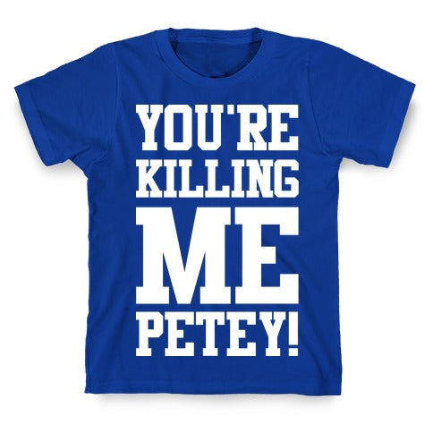 You're Killing Me Petey T-Shirt