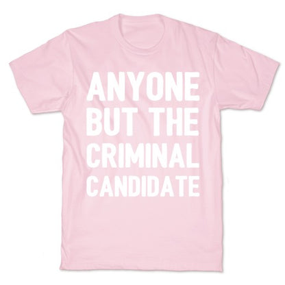 Anyone But The Criminal Candidate T-Shirt
