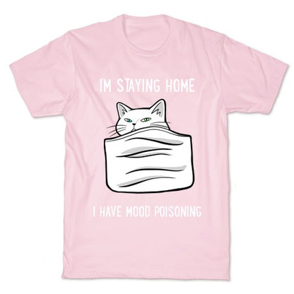 I'm Staying Home I Have Mood Poisoning T-Shirt