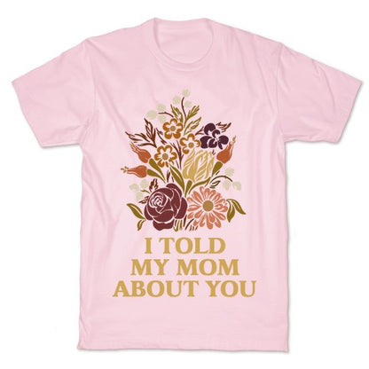 I Told My Mom About You T-Shirt