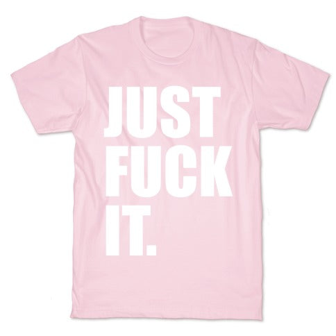 Just Fuck It. T-Shirt