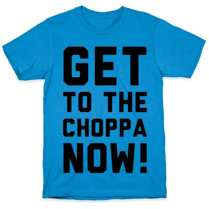 Get to the Choppa Now T-Shirt