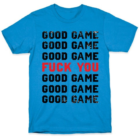 Good Game Good Game Good Game Fuck You Good Game Good Game Good Game T-Shirt