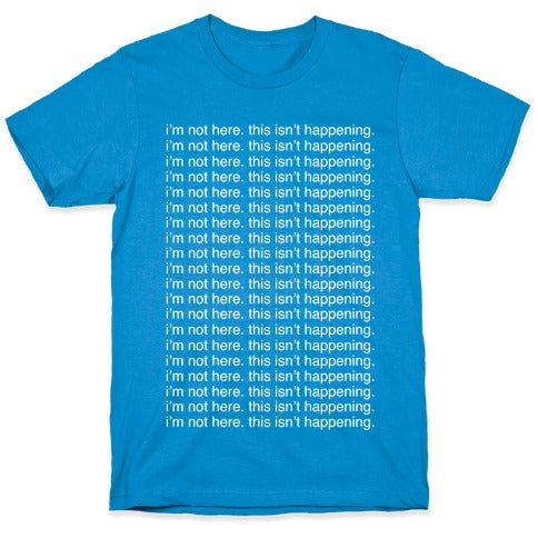I'm not here. This isn't Happening. T-Shirt