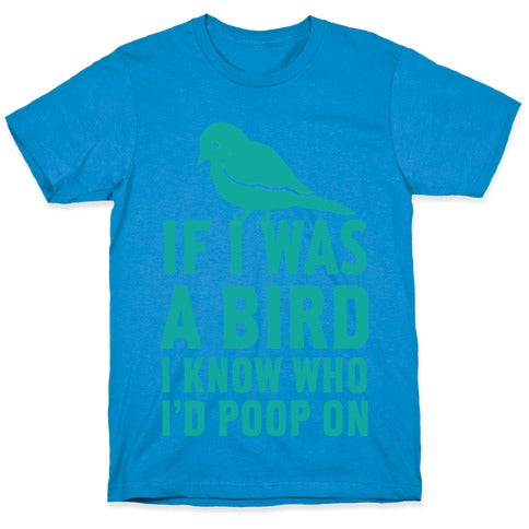 If I Was a Bird I Know Who I'd Poop On T-Shirt