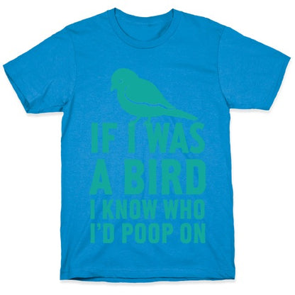 If I Was a Bird I Know Who I'd Poop On T-Shirt