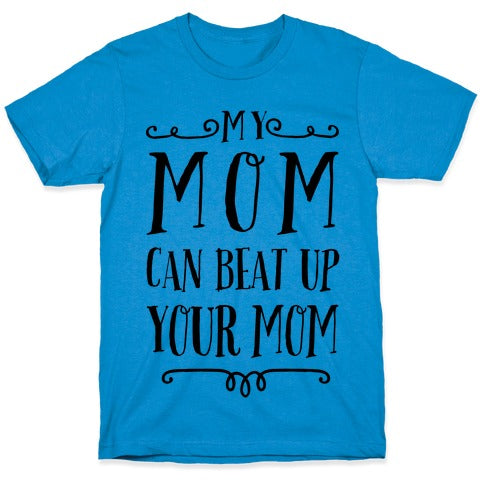 My Mom Can Beat Up You Mom T-Shirt