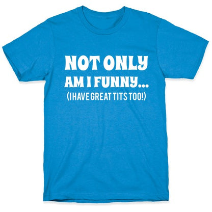 Not Only Am I Funny... (I Have Great Tits Too!) T-Shirt